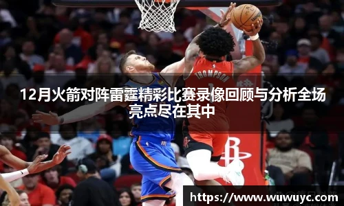 12月火箭对阵雷霆精彩比赛录像回顾与分析全场亮点尽在其中