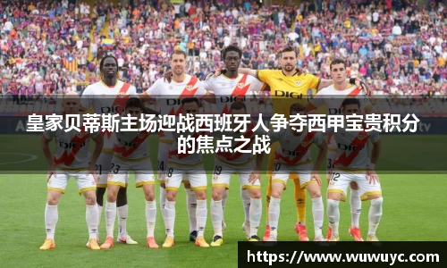 皇家贝蒂斯主场迎战西班牙人争夺西甲宝贵积分的焦点之战