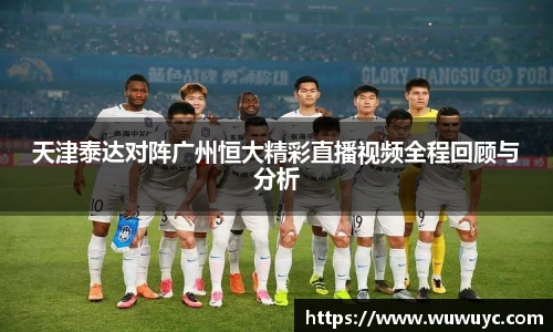 天津泰达对阵广州恒大精彩直播视频全程回顾与分析